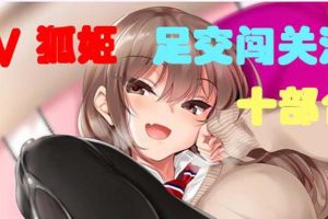 CV狐姬：足O闯关游戏10部合集版！超级社保！【新作/社保CV】